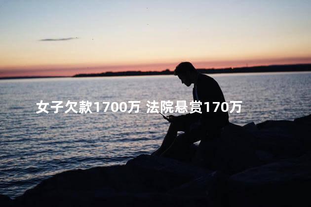 女子欠款1700万 法院悬赏170万寻人